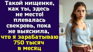 Такой нищенке, как ты, здесь не место! — плевалась свекровь, пока не выяснила, что я зарабатываю