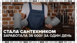 Москвичка стала сантехником и за один день заработала 36 тысяч рублей - Москва 24