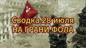 Сводка 28 июля. На грани фола