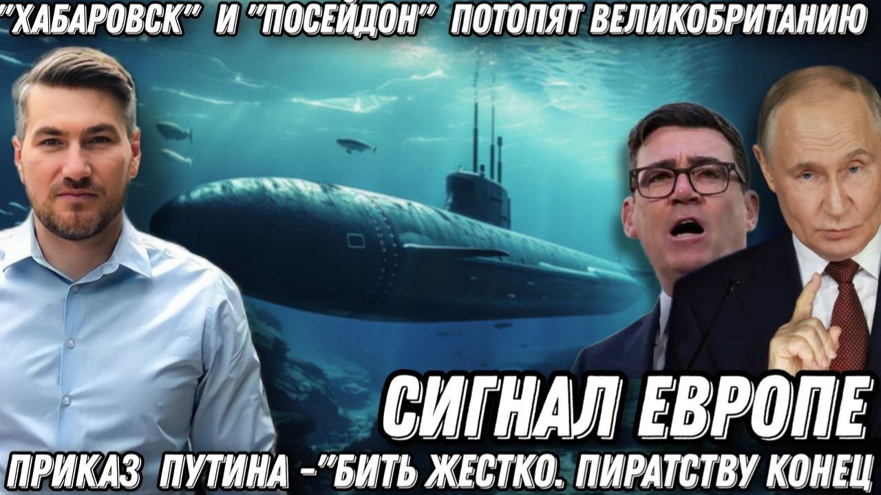 Приказ  Путина -«Бить жестко». «Хабаровск» и «Посейдон» потопят Великобританию. Сигнал Европе.