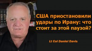 США приостановили удары по Ирану: что стоит за паузой / подполковник Дэниел Дэвис