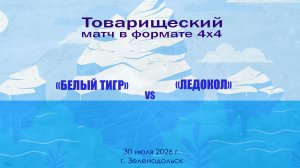 Товарищеский матч формат 4х4 30 июля  «Белый тигр» - «Ледокол»