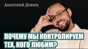 О главном страхе, который стоит за контролем: ты мне нужен, но ты мне не принадлежишь #лекциидобин