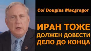 Полковник Дуг Макгрегор: ИРАН ТОЖЕ ДОЛЖЕН ДОВЕСТИ ДЕЛО ДО КОНЦА