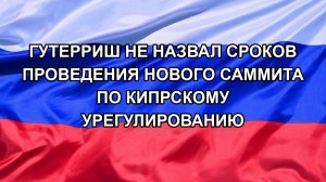 |Н. РФ| Гутерриш не назвал сроков проведения нового саммита по кипрскому урегулированию