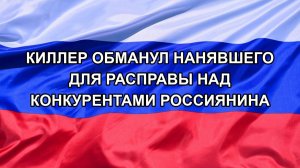 |Н. РФ| Киллер обманул нанявшего для расправы над конкурентами россиянина