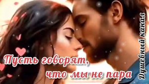 ПРОНЗИТЕЛЬНО, ДО ГЛУБИНЫ ДУШИ! ПУСТЬ ГОВОРЯТ, ЧТО МЫ НЕ ПАРА
