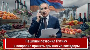 Пашинян позвонил Путину и попросил принять армянские помидоры