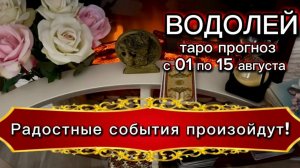 ВОДОЛЕЙ - ДОЖДАЛИСЬ ТАКИХ СОБЫТИЙ! с 01 по 15 августа 2026г. Таро расклад.