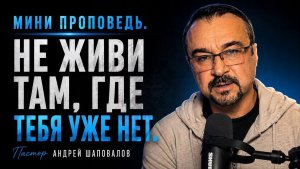 МИНИ ПРОПОВЕДЬ «НЕ ЖИВИ ТАМ, ГДЕ ТЕБЯ УЖЕ НЕТ» Пастор Андрей Шаповалов