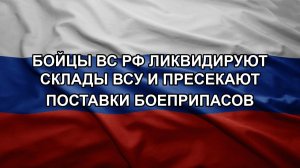 Бойцы ВС РФ ликвидируют склады ВСУ и пресекают поставки боеприпасов