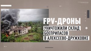 Операторы БПЛА уничтожили склад материальных средств ВСУ в Алексеево-Дружковке