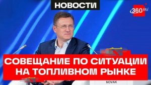 Новак. Совещание по ситуации на топливном рынке. Трансляция