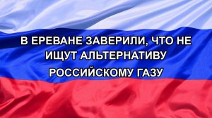|Н. РФ| В Ереване заверили, что не ищут альтернативу российскому газу
