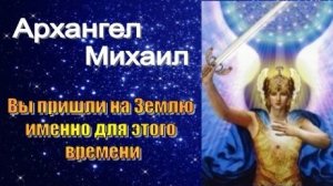 Архангел Михаил: Вы пришли на Землю именно для этого времени