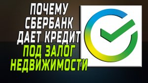 Почему сбербанк дает кредит под залог недвижимости