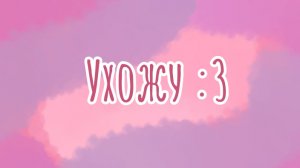 Ухожу :3