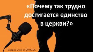 Бодрое утро 29.07.26 - «Почему так трудно достигается единство в церкви?»