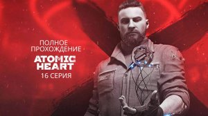 Atomic Heart Полное прохождение 16 Серия