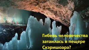 Гибель человечества затаилась в пещере Скэришоара?