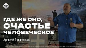 ГДЕ ЖЕ ОНО, СЧАСТЬЕ ЧЕЛОВЕЧЕСКОЕ? Алексей Теньковский | «Краеугольный камень» г.Новокузнецк