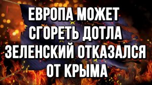 ЕВРОПА МОЖЕТ СГОРЕТЬ ДОТЛА. ЗЕЛЕНСКИЙ ОТКАЗАЛСЯ ОТ КРЫМА / ТАМИР ШЕЙХ новости сводки