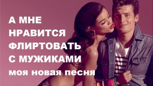 А МНЕ НРАВИТСЯ ФЛИРТОВАТЬ С МУЖИКАМИ  // АВТОРСКАЯ ПЕСНЯ //