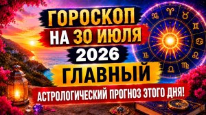 Гороскоп на 30 июля 2026 ✨ Главный астрологический прогноз этого дня!