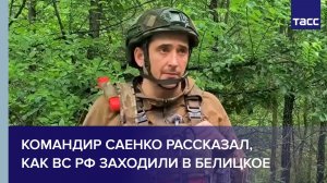 Командир Саенко рассказал, как ВС РФ заходили в Белицкое