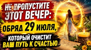 Не пропустите этот вечер 29 июля. Обряд очистит ваш путь к счастью.