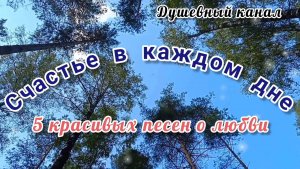 СЧАСТЬЕ В КАЖДОМ ДНЕ. 5 КРАСИВЫХ ПЕСЕН О ЛЮБВИ
