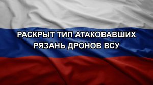 Раскрыт тип атаковавших Рязань дронов ВСУ