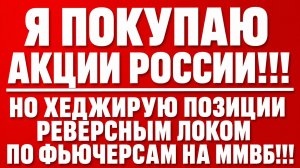 Я ПОКУПАЮ АКЦИИ РОССИИ!!! НО ХЕДЖИРУЮ ПОЗИЦИИ РЕВЕРСНЫМ ЛОКОМ ПО ФЬЮЧЕРСАМ НА ММВБ!!!
