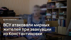 ВСУ атаковали мирных жителей при эвакуации из Константиновки