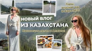 Новый влог из Казахстана! Наконец-то летим в Алматы! Горы, вкусная еда и жара +36