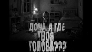 Доча, а где твоя голова? Страшные истории на ночь. Мистика. Страшилки на ночь.