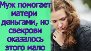 Муж помогает матери деньгами, но свекрови оказалось этого мало. Истории из жизни