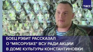 Боец Рэбит рассказал о «мясорубке» ВСУ ради акции в Доме культуры Константиновки