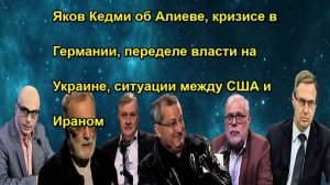 Яков Кедми об Алиеве, кризисе в Германии, переделе власти на Украине, ситуации между США и Ираном