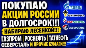 ПОКУПАЮ АКЦИИ РОССИИ В ДОЛГОСРОК!!! НАБИРАЮ ЛЕСЕНКОЙ!!! ГАЗПРОМ РОСНЕФТЬ ТАТНЕФТЬ СЕВЕРСТАЛЬ И ДАЛЕЕ