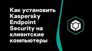 Часть #4: Как установить Kaspersky Endpoint Security на клиентские компьютеры