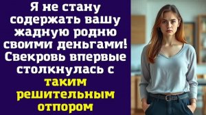Я не стану содержать вашу жадную родню своими деньгами! — Свекровь впервые столкнулась