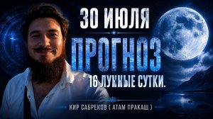 30 июля ПРОГНОЗ — 16 лунные сутки — Кир Сабреков