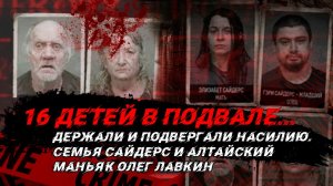 В ПОДВАЛЕ ДЕРЖАЛИ 16 ДЕТЕЙ И ПОДВЕРГАЛИ ИХ НАСИЛИЮ: Семья Сайдерс и Алтайский маньяк Олег Лавкин