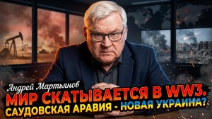 🔥 Андрей Мартьянов | Мир скатывается в Третью мировую. Саудовская Аравия - новая Украина?