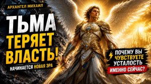 АРХАНГЕЛ МИХАИЛ: ТЬМА ТЕРЯЕТ ВЛАСТЬ. Почему вы чувствуете усталость именно сейчас? | Ченнелинг