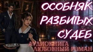 АУДИОКНИГА: ОСОБНЯК РАЗБИТЫХ СУДЕБ СЛУШАТЬ ЛЮБОВНЫЙ РОМАН