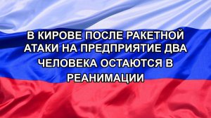|Н. РФ| В Кирове после ракетной атаки на предприятие два человека остаются в реанимации