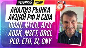Анализ рынка акций РФ и США/ ROSN, MTLR, AFLT, ADSK, MSFT, ORCL/ PLD, ETH, SI, CNY