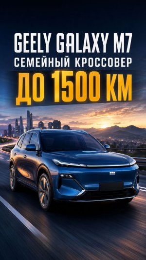 Geely Galaxy M7: семейный кроссовер с запасом хода до 1500 км